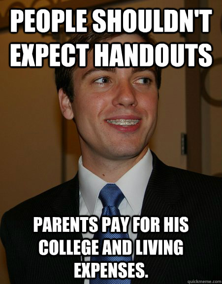 People shouldn't expect handouts parents pay for his college and living expenses.   College Republican