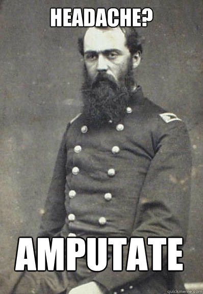 Headache? amputate - Headache? amputate  Civil War Doctor