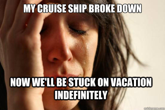 My cruise ship broke down now we'll be stuck on vacation indefinitely  