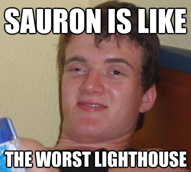 Sauron is like THE worst lighthouse  10 Guy