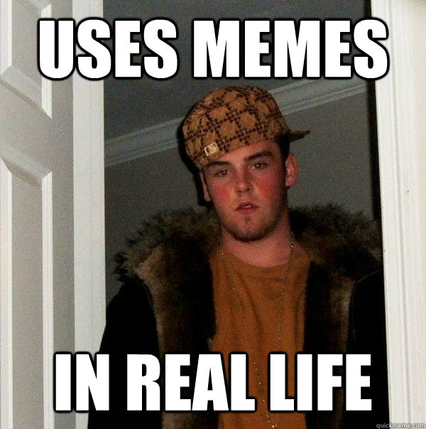 Uses memes In Real life  Scumbag Steve