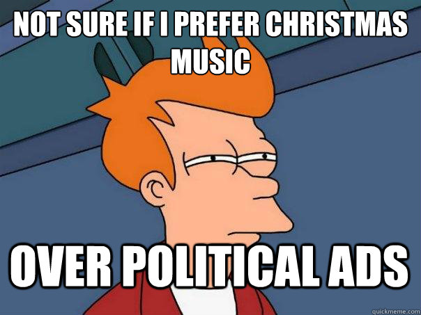 Not sure if i prefer Christmas music over political ads  Futurama Fry