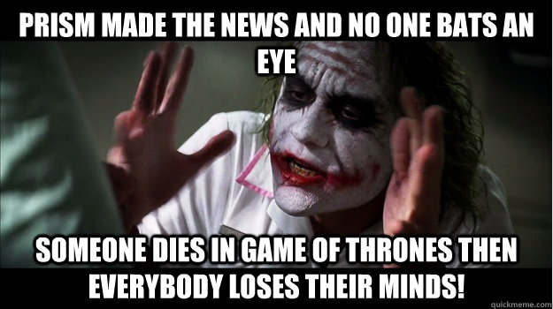 PRISM made the news and no one bats an eye Someone dies in Game of Thrones then EVERYBODY LOSES Their minds!  Joker Mind Loss