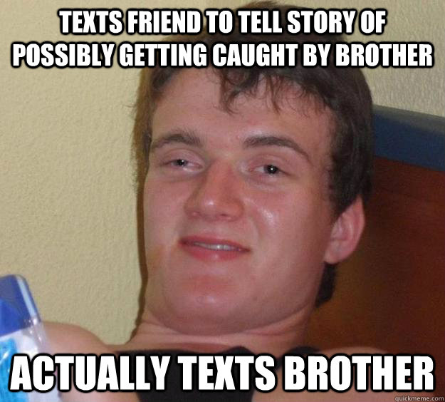 Texts friend to tell story of possibly getting caught by brother Actually texts brother   10 Guy