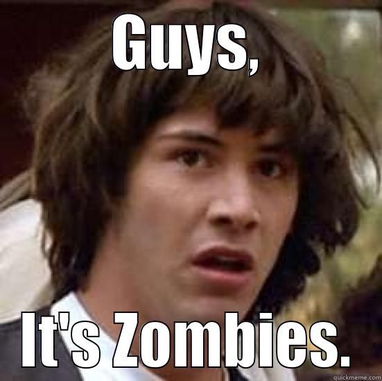 Zombies dude - GUYS, IT'S ZOMBIES. conspiracy keanu