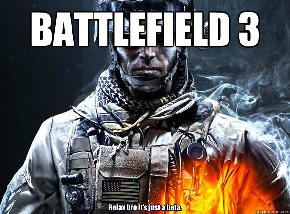 BATTLEFIELD 3 Relax bro it's just a beta.  Battlefield 3