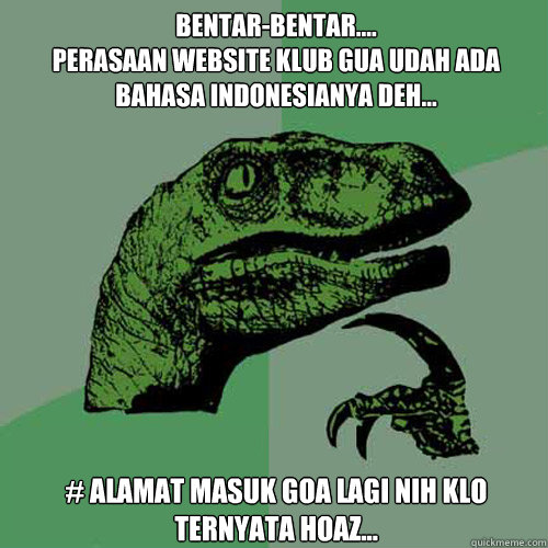 Bentar-bentar....
perasaan website klub gua udah ada bahasa indonesianya deh... # alamat masuk goa lagi nih klo ternyata hoaz...  Philosoraptor