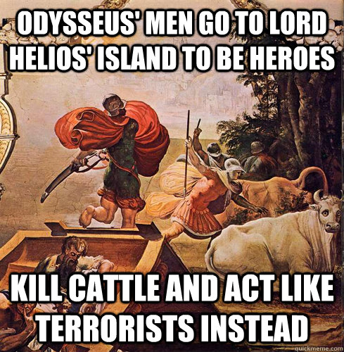 Odysseus' men go to Lord Helios' island to be heroes Kill cattle and act like terrorists instead  Odyssey