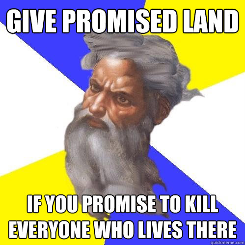 give promised land if you promise to kill everyone who lives there  Advice God