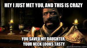 Hey I just met you, and this is crazy you saved my daughter,
 your neck looks tasty  Lord Harkon