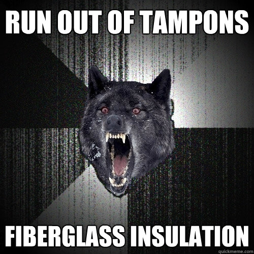 Run out of tampons fiberglass insulation - Run out of tampons fiberglass insulation  Insanity Wolf