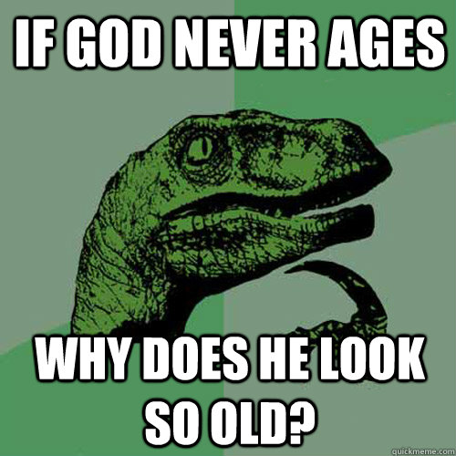 If God never ages why does he look so old? - If God never ages why does he look so old?  Philosoraptor