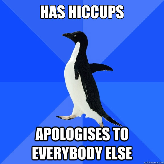 Has hiccups apologises to everybody else - Has hiccups apologises to everybody else  Socially Awkward Penguin