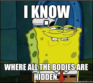 I know  where all the bodies are hidden.  Spongebob