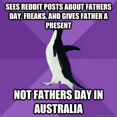 Sees reddit posts about fathers day, freaks, and gives father a present not fathers day in australia - Sees reddit posts about fathers day, freaks, and gives father a present not fathers day in australia  Misc