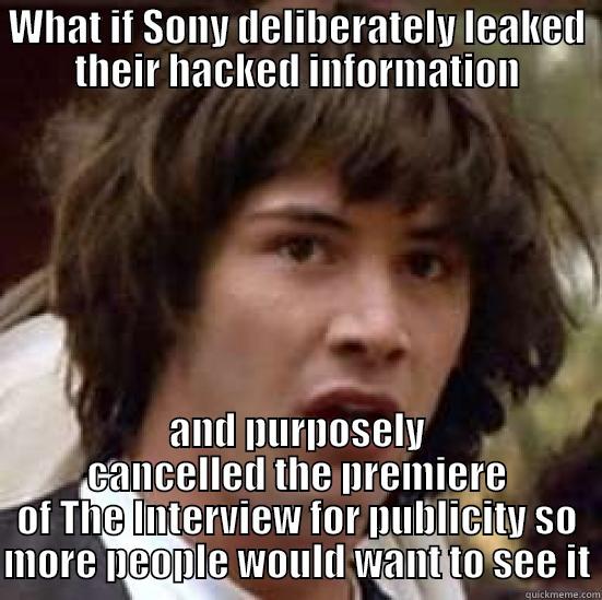 The Interview - WHAT IF SONY DELIBERATELY LEAKED THEIR HACKED INFORMATION AND PURPOSELY CANCELLED THE PREMIERE OF THE INTERVIEW FOR PUBLICITY SO MORE PEOPLE WOULD WANT TO SEE IT conspiracy keanu