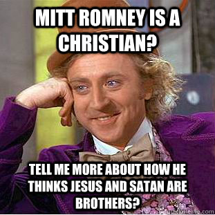 Mitt Romney is a Christian?  Tell me more about how he thinks Jesus and Satan are brothers?   Condescending Wonka