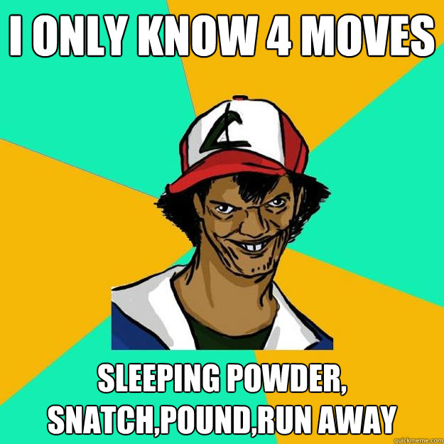 I only know 4 moves Sleeping powder,
Snatch,pound,Run Away   Ash Pedreiro