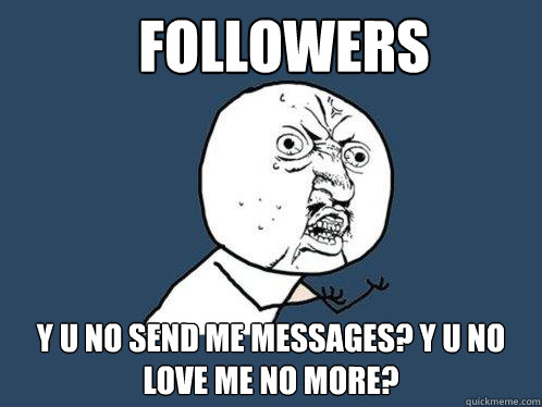 Followers y u no send me messages? y u no love me no more?   Y U No