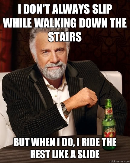 I don't always slip while walking down the stairs but when I do, I ride the rest like a slide - I don't always slip while walking down the stairs but when I do, I ride the rest like a slide  The Most Interesting Man In The World