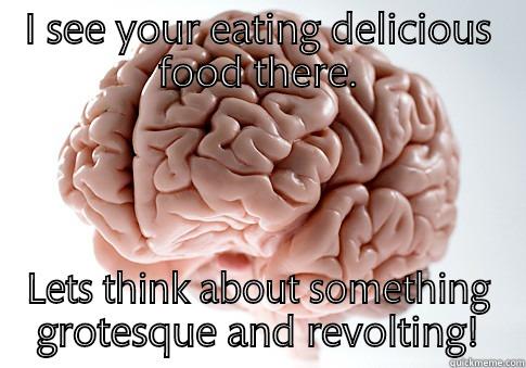 I SEE YOUR EATING DELICIOUS FOOD THERE. LETS THINK ABOUT SOMETHING GROTESQUE AND REVOLTING! Scumbag Brain