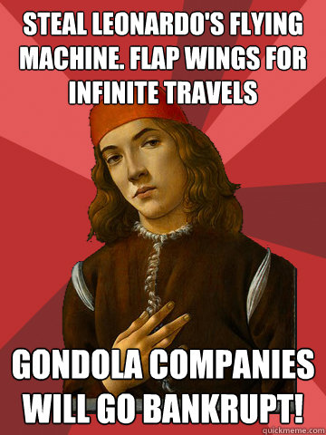 Steal Leonardo's flying machine. Flap wings for infinite travels Gondola companies will go bankrupt!  Scumbag Stefano