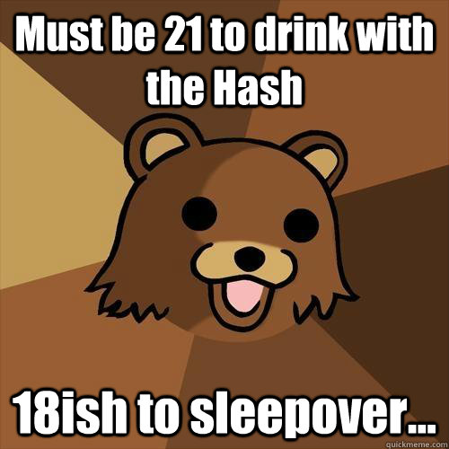 Must be 21 to drink with the Hash 18ish to sleepover... - Must be 21 to drink with the Hash 18ish to sleepover...  Pedobear