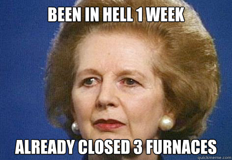 Been in hell 1 week already closed 3 furnaces  