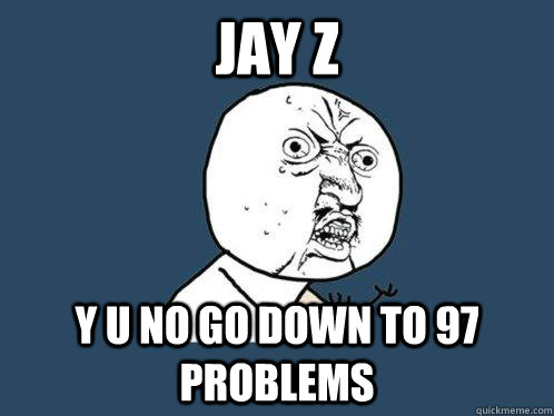 jay z y u no go down to 97 problems  Y U No