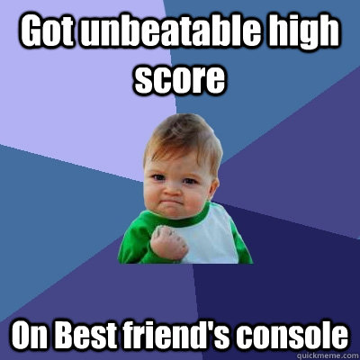 Got unbeatable high score On Best friend's console - Got unbeatable high score On Best friend's console  Success Kid