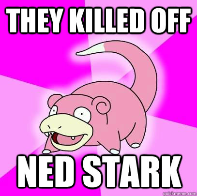 They killed off ned stark  Slowpoke