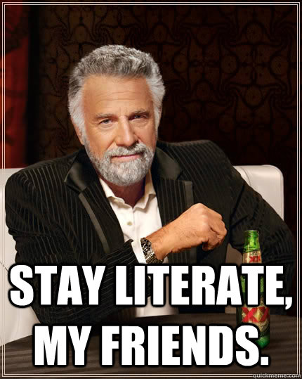  Stay literate, my friends.  The Most Interesting Man In The World