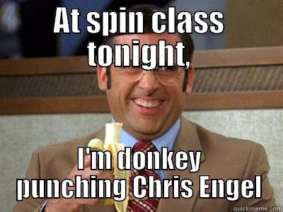 AT SPIN CLASS TONIGHT, I'M DONKEY PUNCHING CHRIS ENGEL Brick Tamland