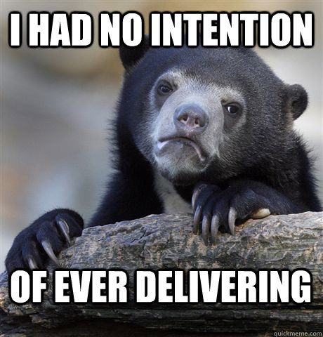 I had no intention of ever delivering - I had no intention of ever delivering  Confession Bear