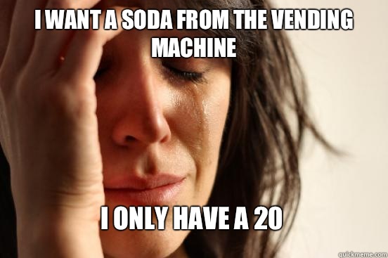 I want a soda from the vending machine I only have a 20  First World Problems