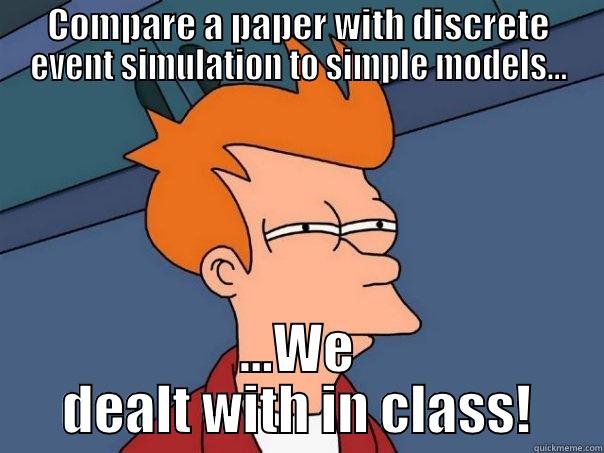 COMPARE A PAPER WITH DISCRETE EVENT SIMULATION TO SIMPLE MODELS... ...WE DEALT WITH IN CLASS! Futurama Fry