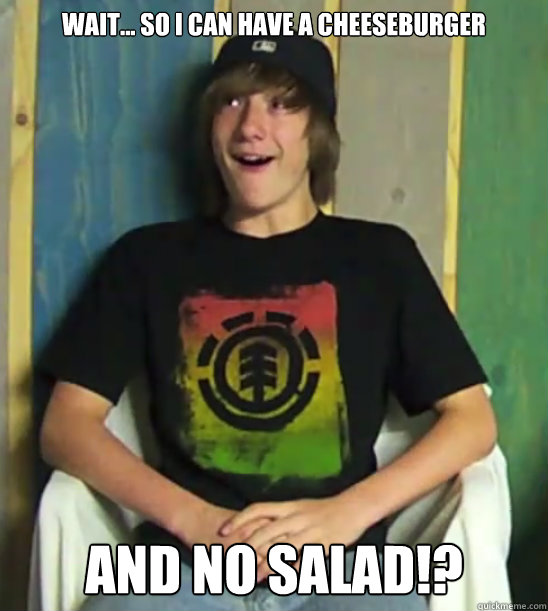 Wait... so I can have a cheeseburger AND NO SALAD!? - Wait... so I can have a cheeseburger AND NO SALAD!?  Adolescent American