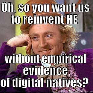 OH, SO YOU WANT US TO REINVENT HE  WITHOUT EMPIRICAL EVIDENCE OF DIGITAL NATIVES?  Creepy Wonka