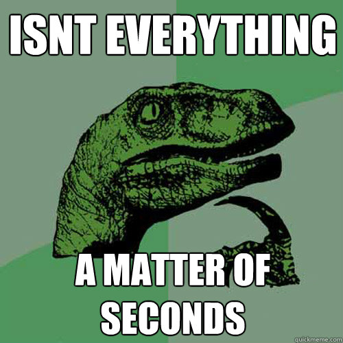 isnt everything a matter of seconds  Philosoraptor