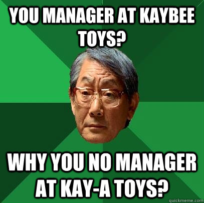 You manager at kaybee toys? Why you no manager at kay-a toys? - You manager at kaybee toys? Why you no manager at kay-a toys?  High Expectations Asian Father