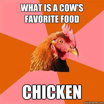 What is a cow's favorite food chicken  Anti-Joke Chicken