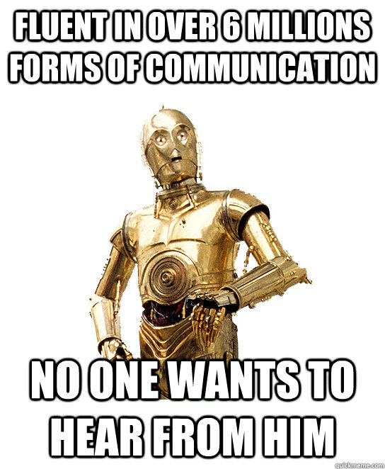 fluent in over 6 millions forms of communication no one wants to hear from him - fluent in over 6 millions forms of communication no one wants to hear from him  first world robot problems