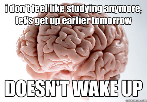 i don't feel like studying anymore, let's get up earlier tomorrow DOESN'T WAKE UP   Scumbag Brain