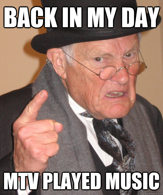 back in my day MTV played music  back in my day