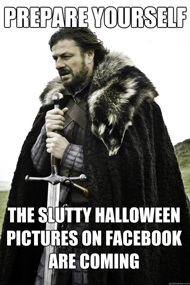 Prepare yourself  The slutty halloween pictures on facebook are coming  They are coming