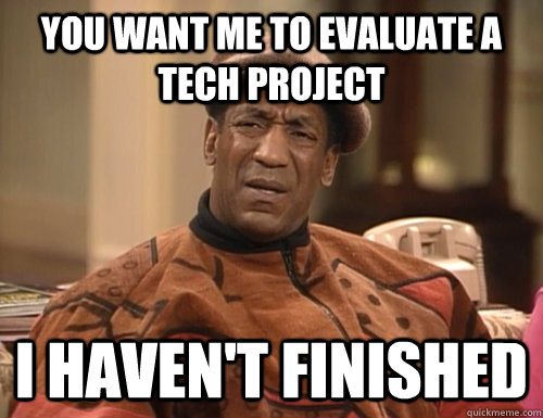 You want me to evaluate a Tech project  I haven't finished - You want me to evaluate a Tech project  I haven't finished  Confounded Cosby