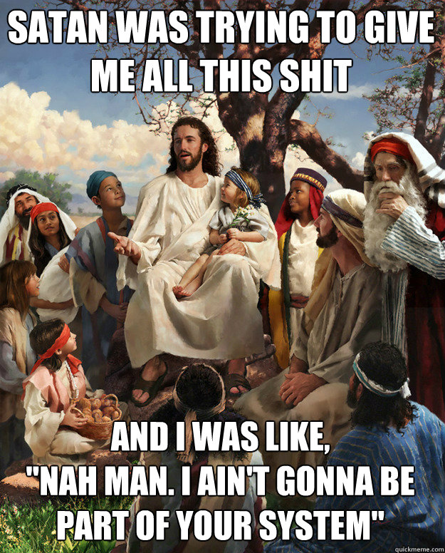 Satan was trying to give me all this shit And I was like, 
