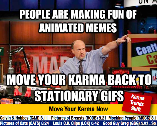 People are making fun of animated memes move your karma back to stationary gifs - People are making fun of animated memes move your karma back to stationary gifs  Mad Karma with Jim Cramer