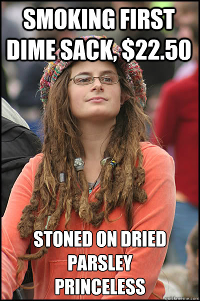 Smoking first dime sack, $22.50 Stoned on dried parsley 
Princeless  College Liberal