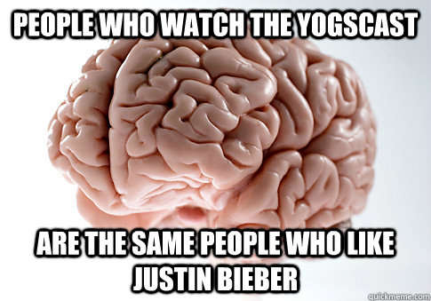 People Who Watch The Yogscast Are The same people who like justin bieber  Scumbag Brain